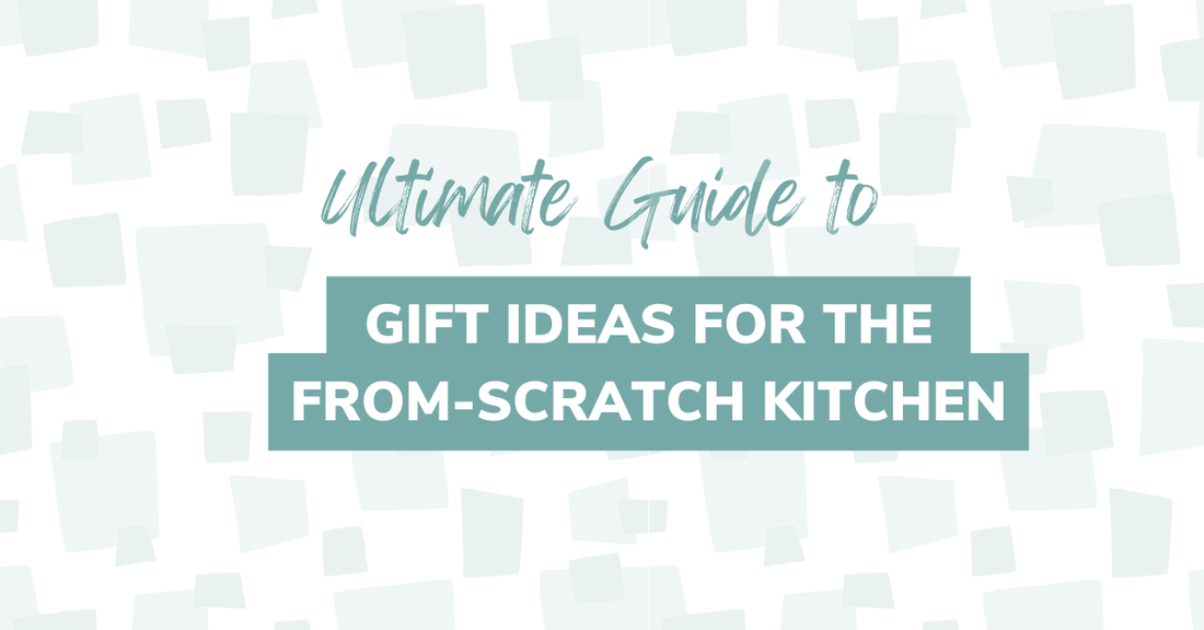 Ultimate Guide to the Best Gifts for the From-Scratch Kitchen - Mayberry Farms 